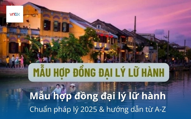 Mẫu hợp đồng đại lý lữ hành chuẩn pháp lý 2025 & hướng dẫn từ A-Z