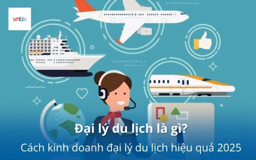 Đại lý du lịch là gì? Cách kinh doanh đại lý du lịch hiệu quả 2025