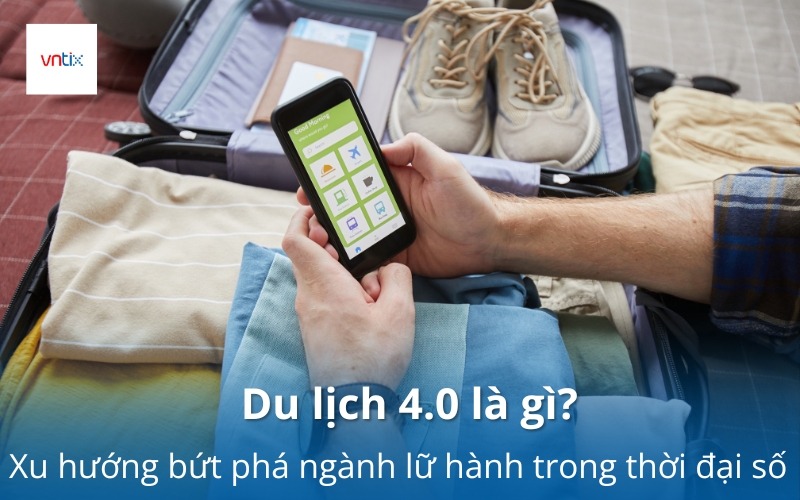 Du lịch 4.0 là gì? Xu hướng bứt phá ngành lữ hành trong thời đại số