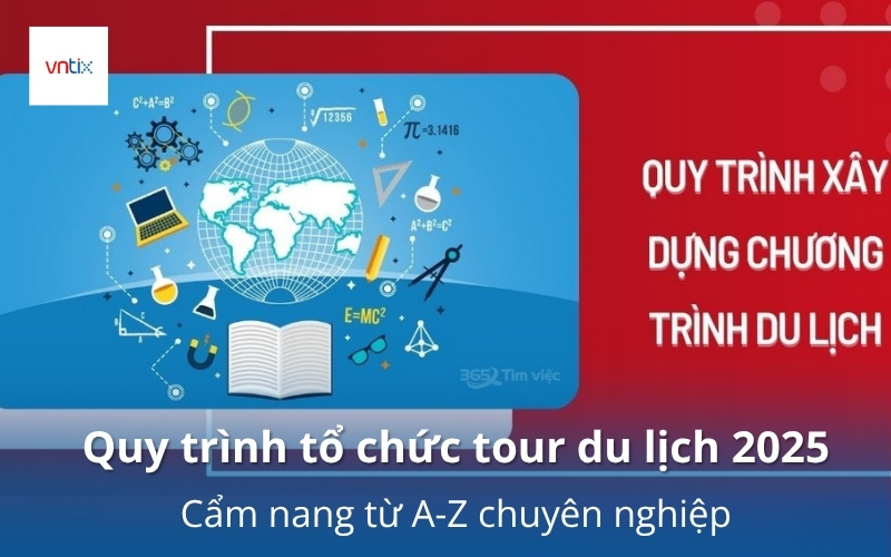 Quy trình tổ chức tour du lịch 2025: Cẩm nang từ A-Z chuyên nghiệp